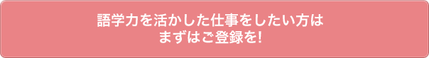 語学力を活かした仕事をしたい方はまずはご登録を!