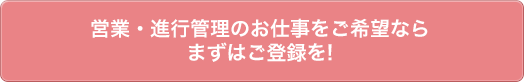 営業・進行管理のお仕事をご希望ならまずはご登録を!