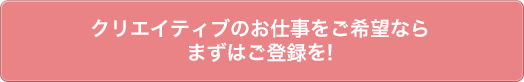 クリエイティブのお仕事をご希望ならまずはご登録を!