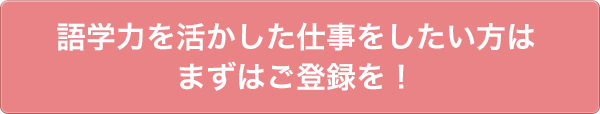 語学力を活かした仕事をしたい方はまずはご登録を!