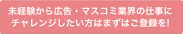 広告・マスコミ業界の経験を活かせるお仕事をご希望でしたらまずはご登録を!